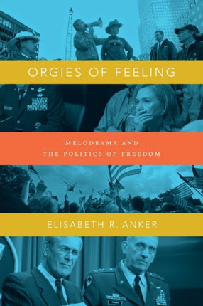 Orgies of Feeling: Melodrama and the Politics of Freedom