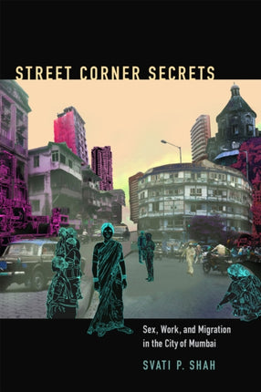 Street Corner Secrets: Sex, Work, and Migration in the City of Mumbai