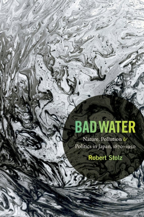 Bad Water: Nature, Pollution, and Politics in Japan, 1870-1950