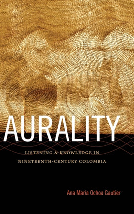 Aurality: Listening and Knowledge in Nineteenth-Century Colombia