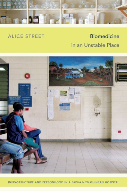 Biomedicine in an Unstable Place: Infrastructure and Personhood in a Papua New Guinean Hospital