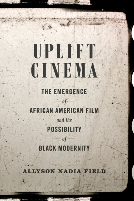 Uplift Cinema: The Emergence of African American Film and the Possibility of Black Modernity