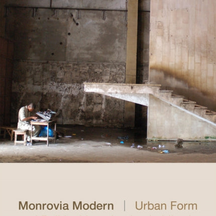 Monrovia Modern: Urban Form and Political Imagination in Liberia