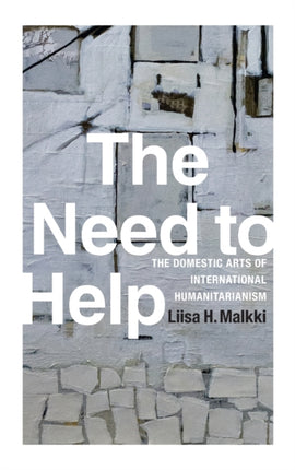 The Need to Help: The Domestic Arts of International Humanitarianism