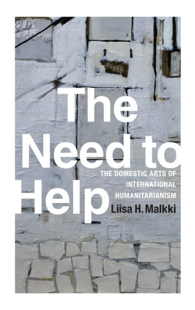 The Need to Help: The Domestic Arts of International Humanitarianism