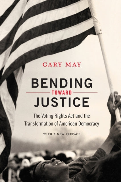 Bending Toward Justice: The Voting Rights Act and the Transformation of American Democracy