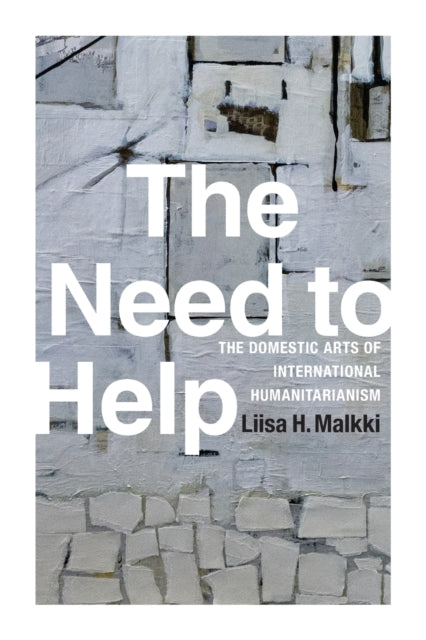 The Need to Help: The Domestic Arts of International Humanitarianism