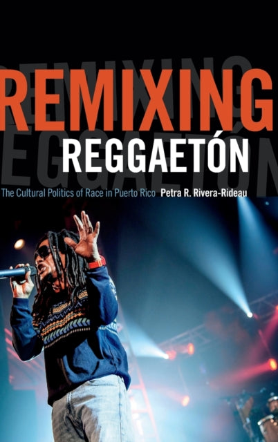 Remixing Reggaetón: The Cultural Politics of Race in Puerto Rico