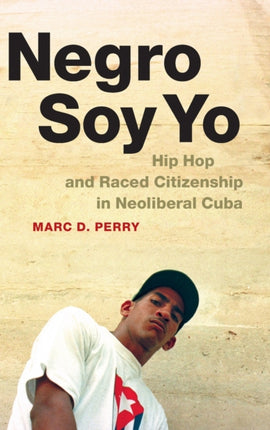 Negro Soy Yo: Hip Hop and Raced Citizenship in Neoliberal Cuba