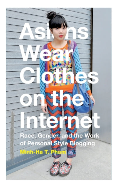 Asians Wear Clothes on the Internet: Race, Gender, and the Work of Personal Style Blogging