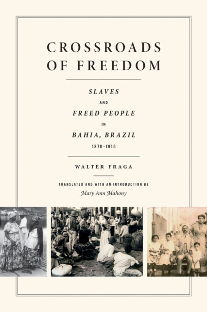 Crossroads of Freedom: Slaves and Freed People in Bahia, Brazil, 1870-1910