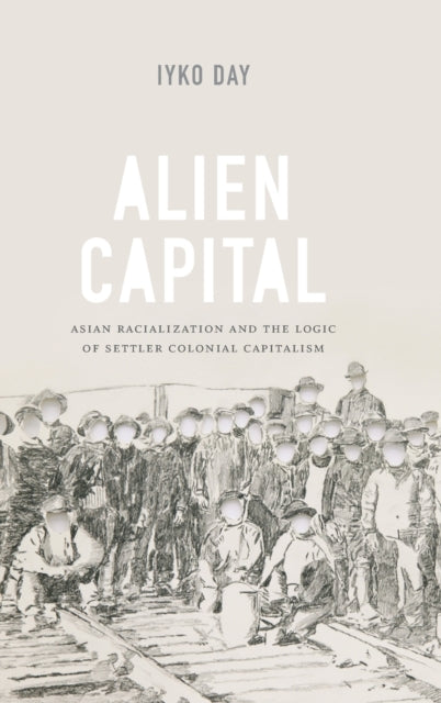 Alien Capital: Asian Racialization and the Logic of Settler Colonial Capitalism