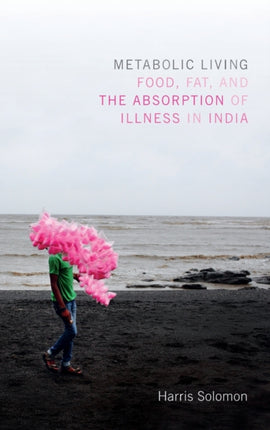 Metabolic Living: Food, Fat, and the Absorption of Illness in India