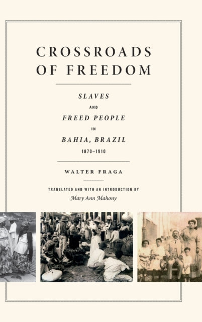 Crossroads of Freedom: Slaves and Freed People in Bahia, Brazil, 1870-1910