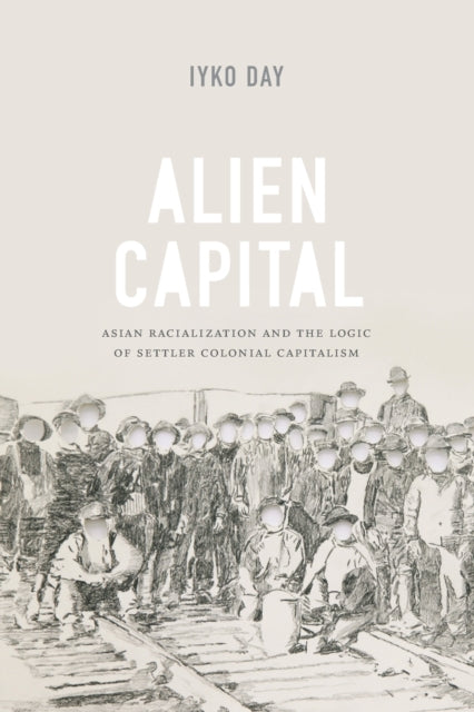 Alien Capital: Asian Racialization and the Logic of Settler Colonial Capitalism