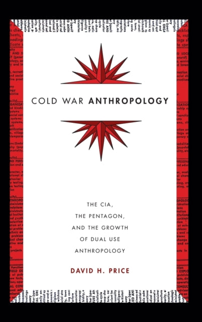 Cold War Anthropology: The CIA, the Pentagon, and the Growth of Dual Use Anthropology