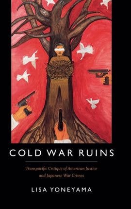 Cold War Ruins: Transpacific Critique of American Justice and Japanese War Crimes