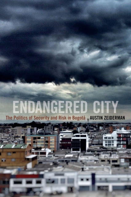 Endangered City: The Politics of Security and Risk in Bogotá