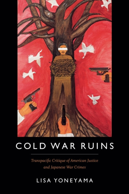 Cold War Ruins: Transpacific Critique of American Justice and Japanese War Crimes