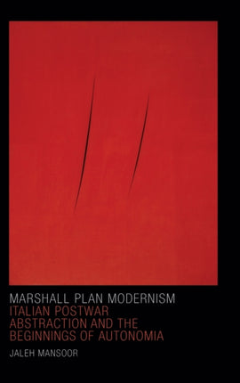 Marshall Plan Modernism: Italian Postwar Abstraction and the Beginnings of Autonomia