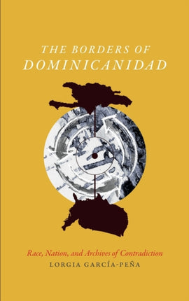 The Borders of Dominicanidad: Race, Nation, and Archives of Contradiction