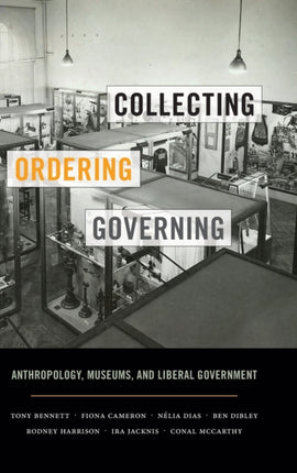 Collecting, Ordering, Governing: Anthropology, Museums, and Liberal Government