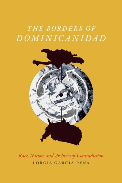 The Borders of Dominicanidad: Race, Nation, and Archives of Contradiction