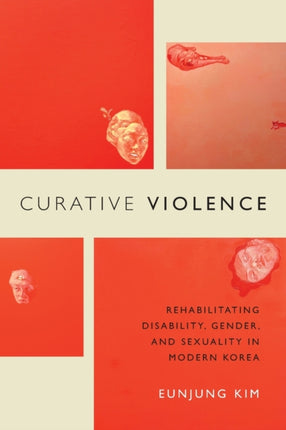 Curative Violence: Rehabilitating Disability, Gender, and Sexuality in Modern Korea