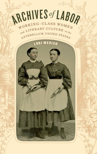 Archives of Labor: Working-Class Women and Literary Culture in the Antebellum United States