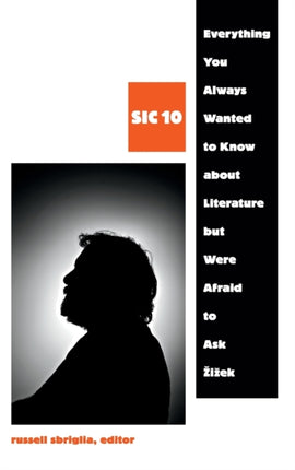 Everything You Always Wanted to Know about Literature but Were Afraid to Ask Žižek: SIC 10