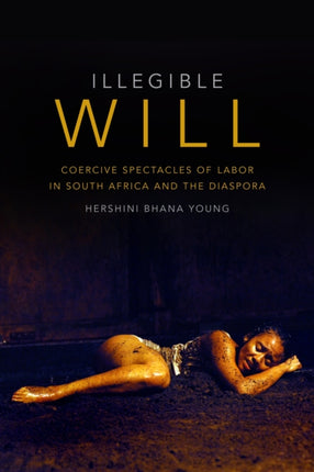 Illegible Will: Coercive Spectacles of Labor in South Africa and the Diaspora