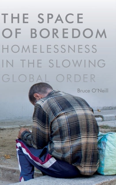 The Space of Boredom: Homelessness in the Slowing Global Order