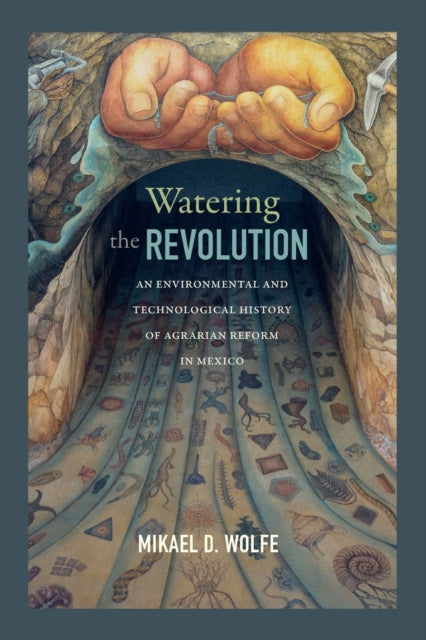 Watering the Revolution: An Environmental and Technological History of Agrarian Reform in Mexico