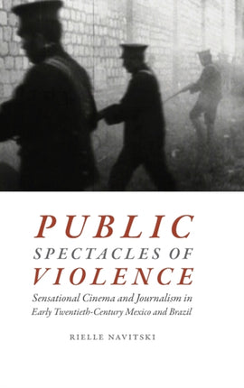 Public Spectacles of Violence: Sensational Cinema and Journalism in Early Twentieth-Century Mexico and Brazil