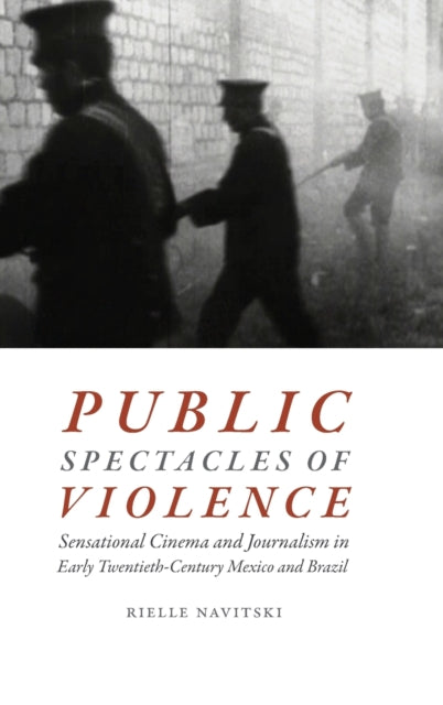 Public Spectacles of Violence: Sensational Cinema and Journalism in Early Twentieth-Century Mexico and Brazil