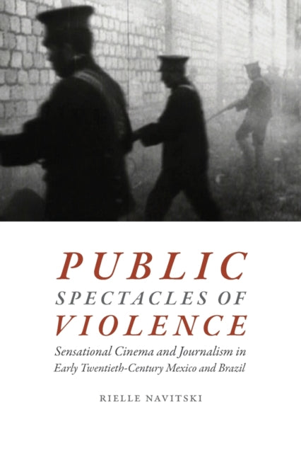 Public Spectacles of Violence: Sensational Cinema and Journalism in Early Twentieth-Century Mexico and Brazil