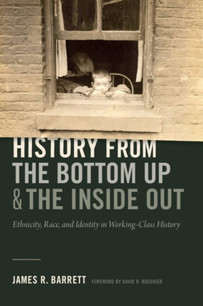 History from the Bottom Up and the Inside Out: Ethnicity, Race, and Identity in Working-Class History