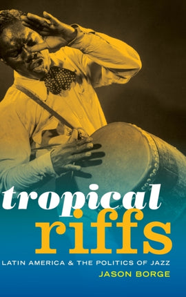 Tropical Riffs: Latin America and the Politics of Jazz