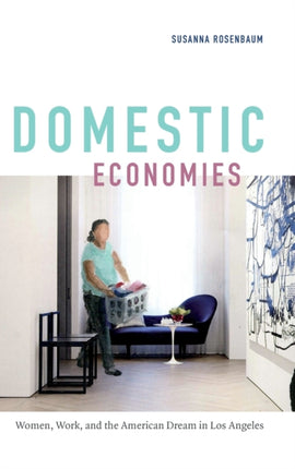 Domestic Economies: Women, Work, and the American Dream in Los Angeles