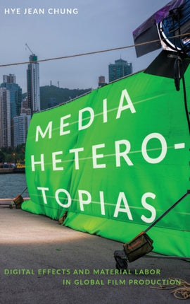 Media Heterotopias: Digital Effects and Material Labor in Global Film Production