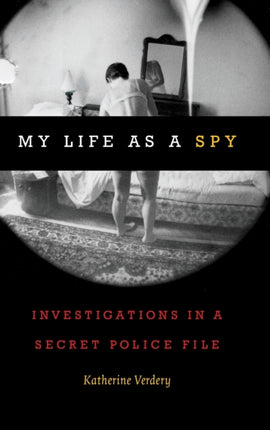 My Life as a Spy: Investigations in a Secret Police File