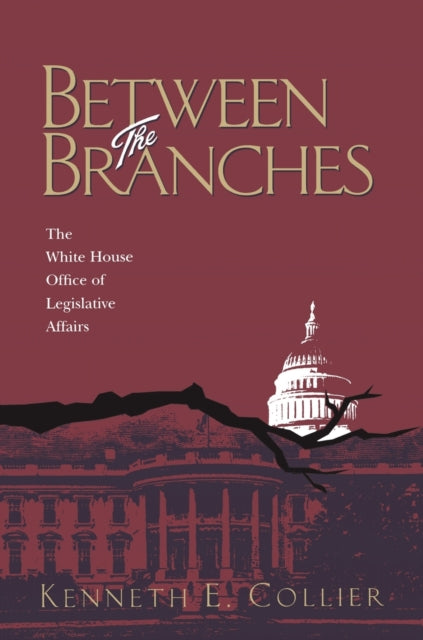 Between The Branches The White House Office of Legislative Affairs White House Office of Leglislative Affairs Pitt Series in Policy  Institutional Studies