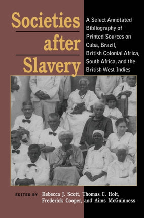 Societies After Slavery A Select Annotated Bibliography of Printed Sources on Cuba Brazil British Colonial Africa South A Pitt Latin American Series
