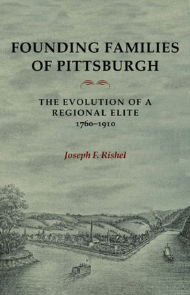 Founding Families Of Pittsburgh The Evolution Of A Regional Elite 17601910