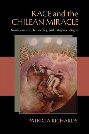 Race and the Chilean Miracle Neoliberalism Democracy and Indigenous Rights Pitt Latin American Series