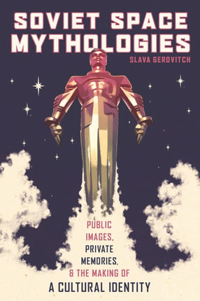 Soviet Space Mythologies Public Images Private Memories and the Making of a Cultural Identity Russian and East European Studies