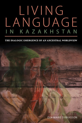 The Dialogic Emergence of an Ancestral Worldview Living Language in Kazakhstan Central Eurasia in Context