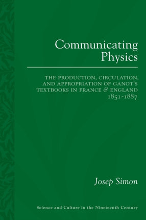 Communicating Physics The Production Circulation and Appropriation of Ganots Textbooks in France and England 18511887 Sci  Culture in the Nineteenth Century