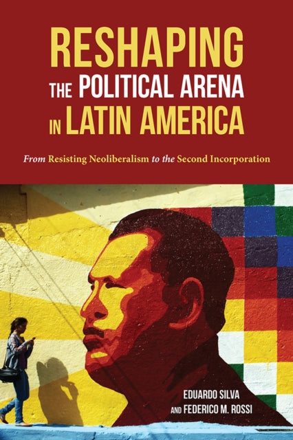 Reshaping the Political Arena in Latin America From Resisting Neoliberalism to the Second Incorporation Pitt Latin American Series