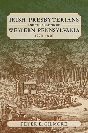 Irish Presbyterians and the Shaping of Western Pennsylvania 17701830